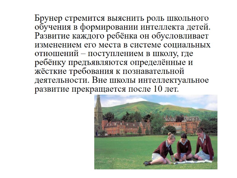 Брунер стремится выяснить роль школьного обучения в формировании интеллекта детей. Развитие каждого ребёнка он